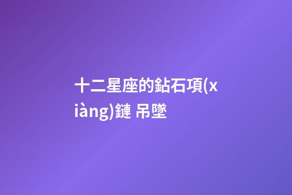 十二星座的鉆石項(xiàng)鏈 吊墜-第1張-星座運(yùn)勢-玄機(jī)派